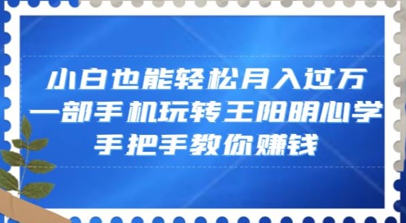 小白也能轻松月入过万，一部手机玩转王阳明心学，手把手教你赚钱【揭秘】-比钱轻创