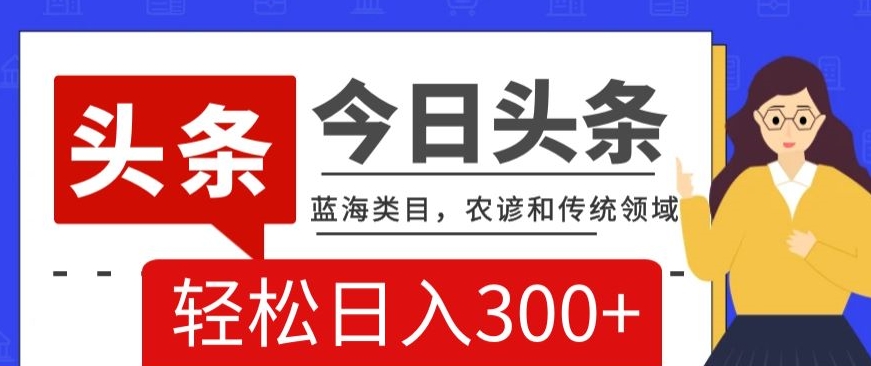 AI头条传统和农谚领域，蓝海类目，搬运+AI优化，轻松日入300+【揭秘】-比钱轻创