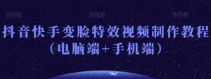 抖音快手变脸特效视频制作教程(电脑端+手机端)-比钱轻创