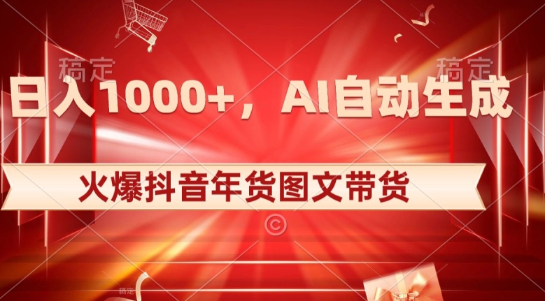 10日入1000+火爆抖音年货图文带货，AI自动生成自己的年货原创图文【揭秘】-比钱轻创