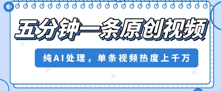 五分钟一条原创视频，纯AI处理，单条视频热度上千万【揭秘】-比钱轻创