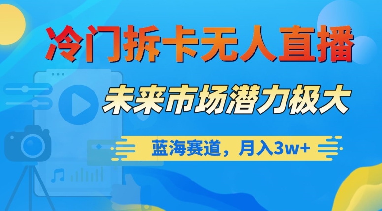 冷门拆卡无人直播，未来市场潜力极大，蓝海赛道，月入3w+【揭秘】-比钱轻创