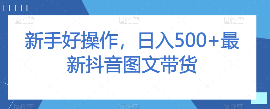 新手好操作，日入500+最新抖音图文带货【揭秘】-比钱轻创