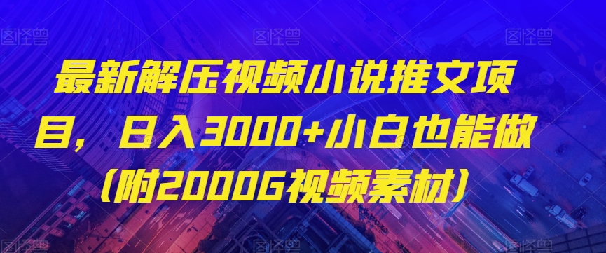最新解压视频小说推文项目，日入3000+小白也能做（附2000G视频素材）【揭秘】-比钱轻创
