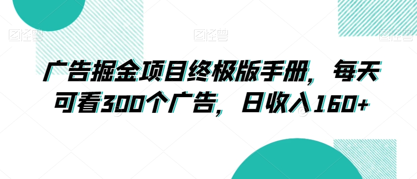 广告掘金项目终极版手册，每天可看300个广告，日收入160+【揭秘】-比钱轻创