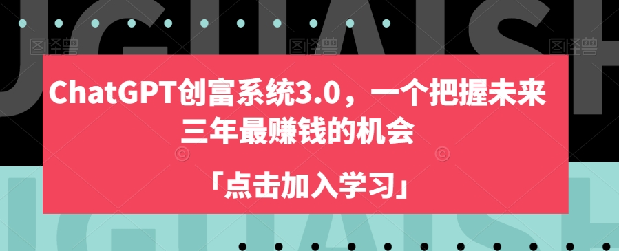 ChatGPT创富系统3.0，一个把握未来三年最赚钱的机会-比钱轻创
