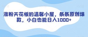 涨粉天花板的温馨小屋，条条原创爆款，小白也能日入1000+【揭秘】-比钱轻创