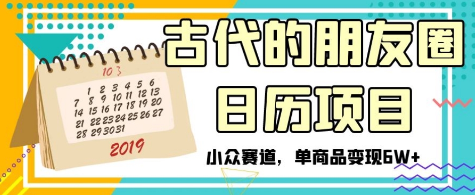 古代的朋友圈日历项目，小众赛道，单商品变现6W+【揭秘】-比钱轻创