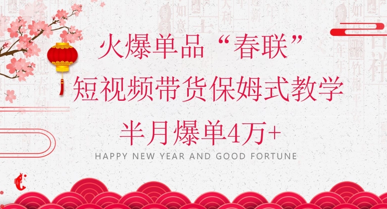 蓝海风口项目，火爆单品“春联”短视频带货保姆式教学，半月爆单4万+【揭秘】-比钱轻创