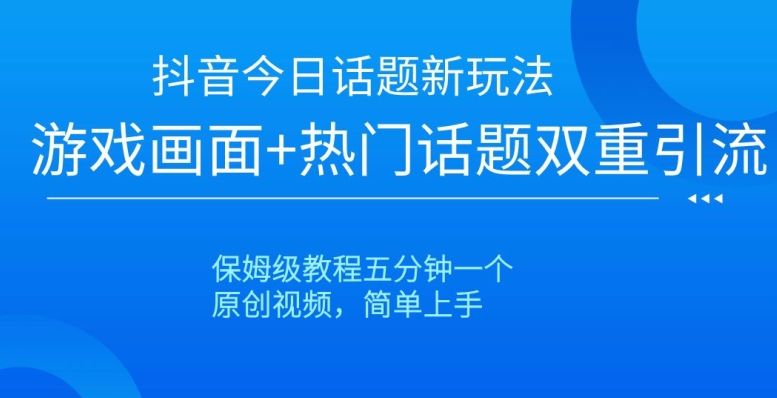 抖音今日话题新玩法，游戏画面+热门话题双重引流，保姆级教程五分钟一个【揭秘】-比钱轻创