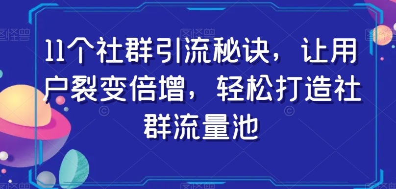 11个社群引流秘诀，让用户裂变倍增，轻松打造社群流量池-比钱轻创