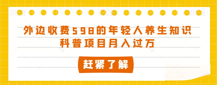 外边收费598的年轻人养生知识科普项目月入过万【揭秘】-比钱轻创