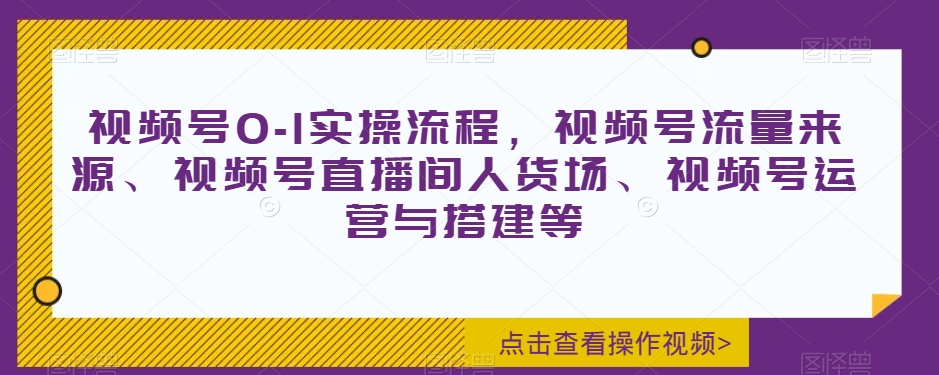 视频号0-1实操流程，视频号流量来源、视频号直播间人货场、视频号运营与搭建等-比钱轻创