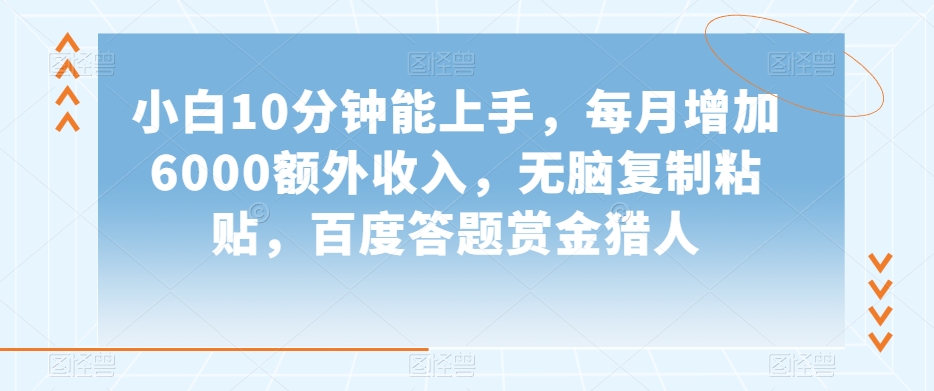小白10分钟能上手，每月增加6000额外收入，无脑复制粘贴‌，百度答题赏金猎人【揭秘】-比钱轻创