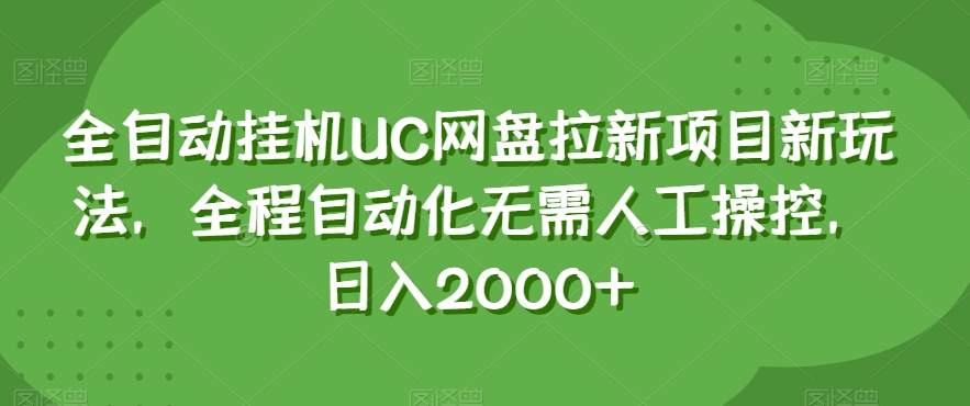 全自动挂机UC网盘拉新项目新玩法，全程自动化无需人工操控，日入2000+【揭秘】-比钱轻创