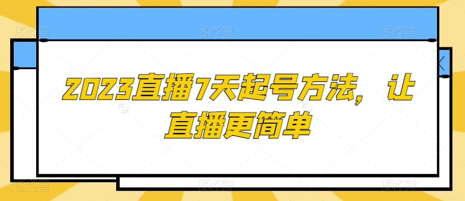 2023直播7天起号方法，让直播更简单-比钱轻创