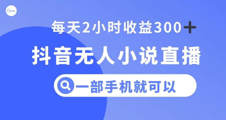 抖音无人小说直播，一部手机操作，日入300+【揭秘】-比钱轻创