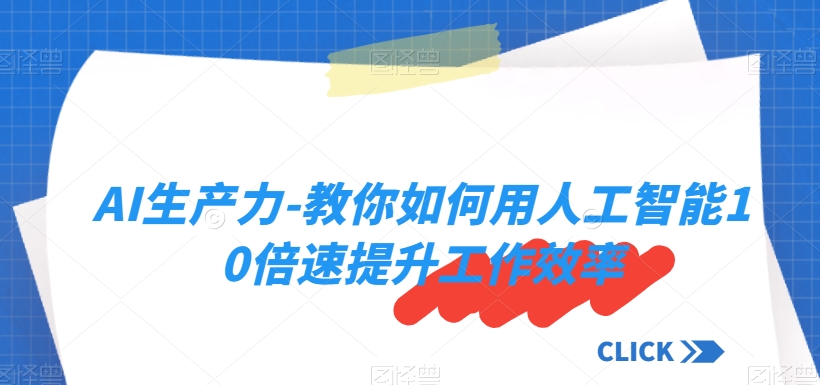 AI生产力-教你如何用人工智能10倍速提升工作效率-比钱轻创