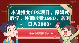 小说推文CPS项目，保姆式教学，外面收费1980，亲测日入2000+【揭秘】-比钱轻创