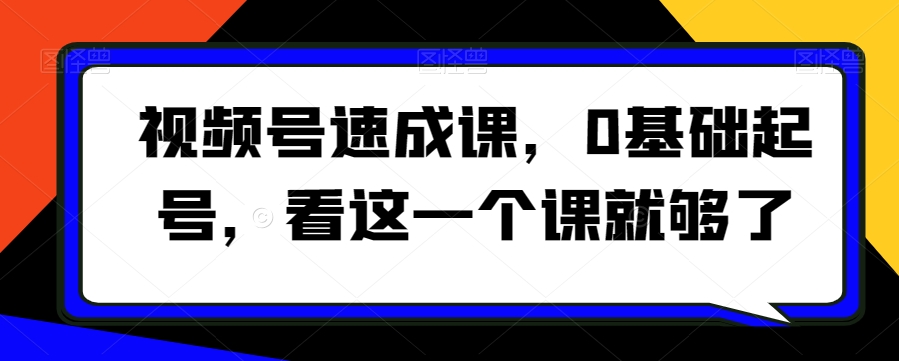 视频号速成课，​0基础起号，看这一个课就够了-比钱轻创