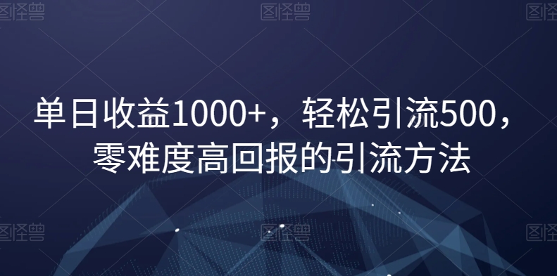 单日收益1000+，轻松引流500，零难度高回报的引流方法【揭秘】-比钱轻创