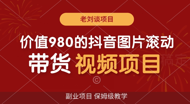 价值980的抖音图片滚动带货视频副业项目，保姆级教学【揭秘】-比钱轻创