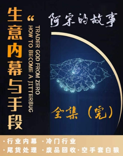 阿宋的故事·生意内幕与手段，行业内幕 冷门行业 尾货处理 废品回收 空手套白狼-比钱轻创