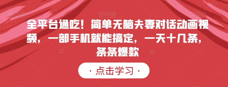 全平台通吃！简单无脑夫妻对话动画视频，一部手机就能搞定，一天十几条，条条爆款【揭秘】-比钱轻创