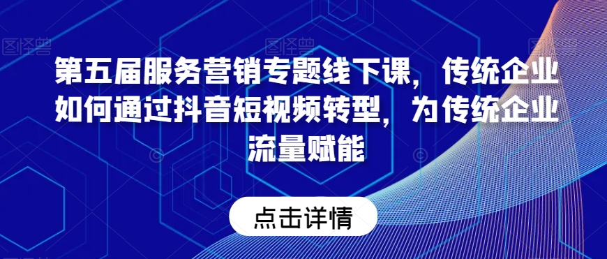 第五届服务营销专题线下课，传统企业如何通过抖音短视频转型，为传统企业流量赋能-比钱轻创