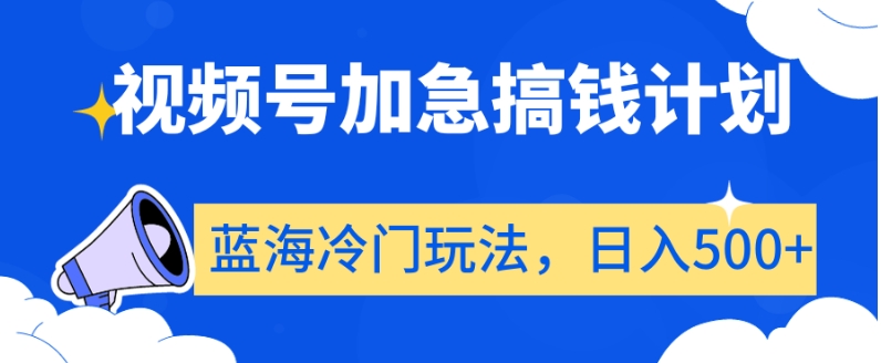 视频号加急搞钱计划，蓝海冷门玩法，日入500+【揭秘】-比钱轻创
