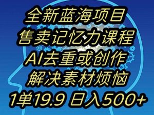 蓝海项目记忆力提升,AI去重,一单19.9日入500+【揭秘】-比钱轻创
