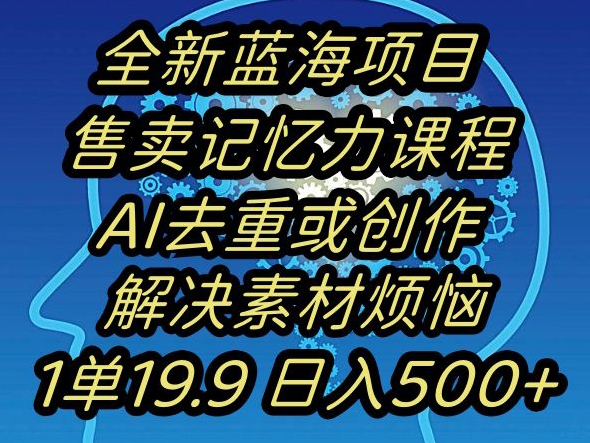 蓝海项目记忆力提升，AI去重，一单19.9日入500+【揭秘】-比钱轻创
