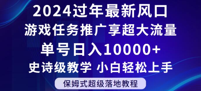 2024年过年新风口，游戏任务推广，享超大流量，单号日入10000+，小白轻松上手【揭秘】-比钱轻创