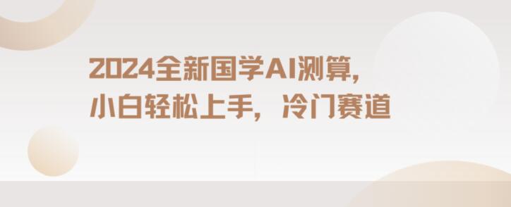 2024国学AI测算，小白轻松上手，长期蓝海项目【揭秘】-比钱轻创