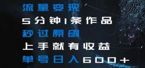 流量变现5分钟1条作品秒过原创上手就有收益单号日入600+【揭秘】-比钱轻创