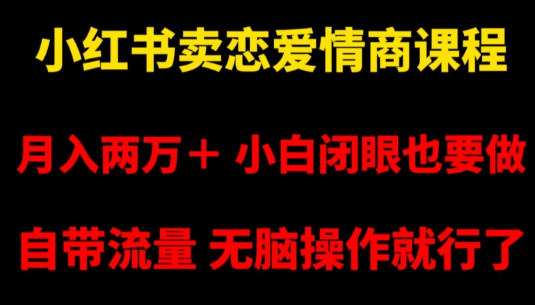 小红书卖恋爱情商课程，月入两万＋，小白闭眼也要做，自带流量，无脑操作就行了【揭秘】-比钱轻创