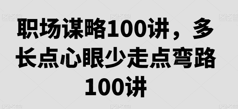 职场谋略100讲，多长点心眼少走点弯路-比钱轻创