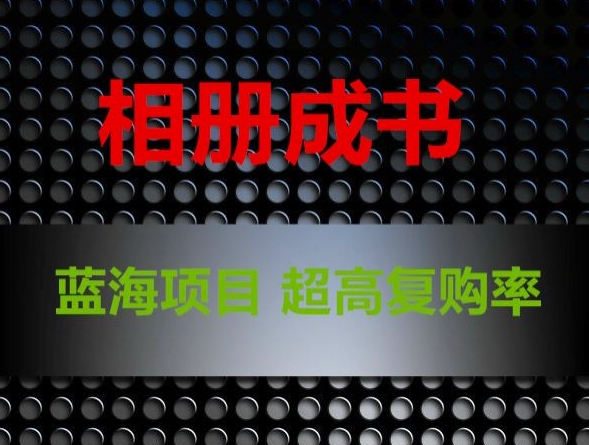 相册成书，蓝海项目，认真操作月入过万【揭秘】-比钱轻创