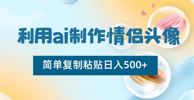 利用ai制作情侣头像，简单复制粘贴日入500+【揭秘】-比钱轻创