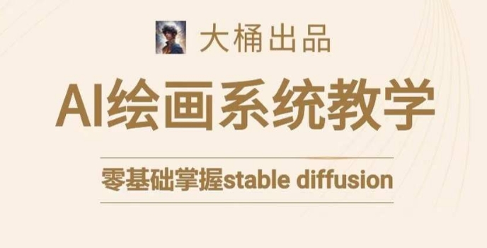 大桶的stable diffusion系统课程，零基础系统性学习AI绘画，小白也能轻松上手-比钱轻创