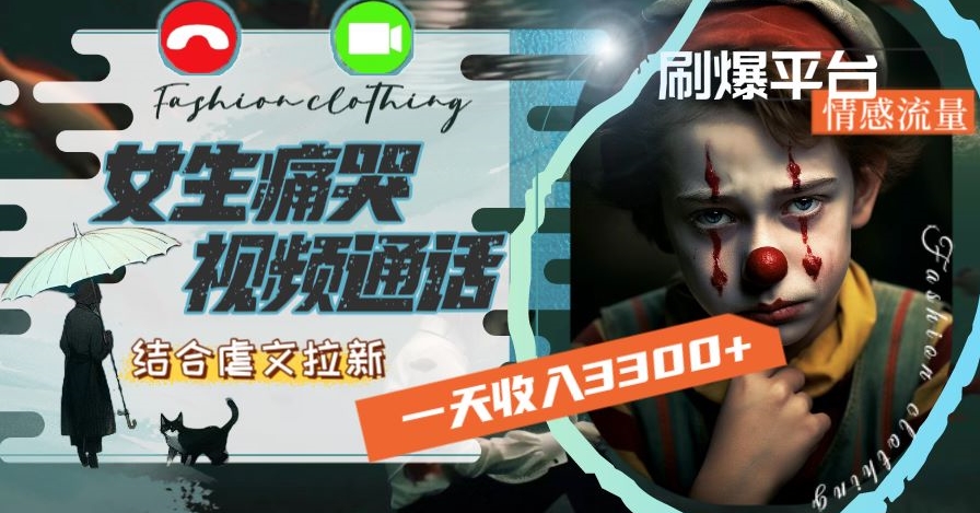 一天收入3300+，用女生痛哭视频通话结合虐文拉新，刷爆平台情感流量【揭秘】-比钱轻创