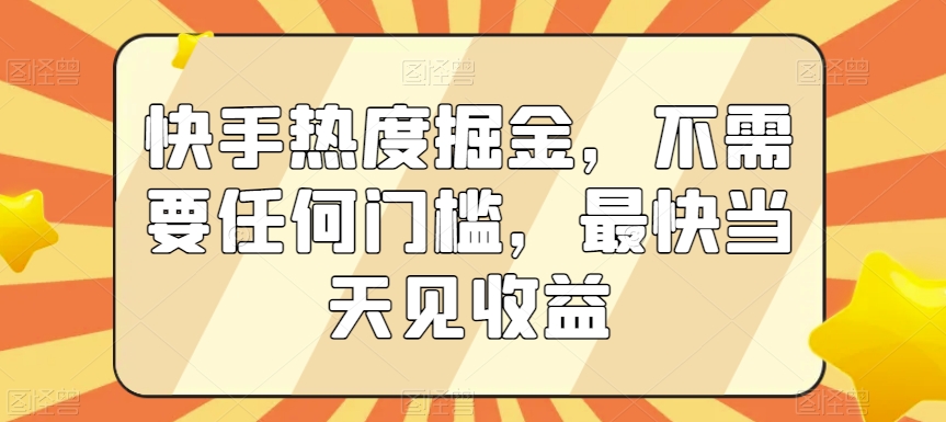 快手热度掘金，不需要任何门槛，最快当天见收益【揭秘】-比钱轻创