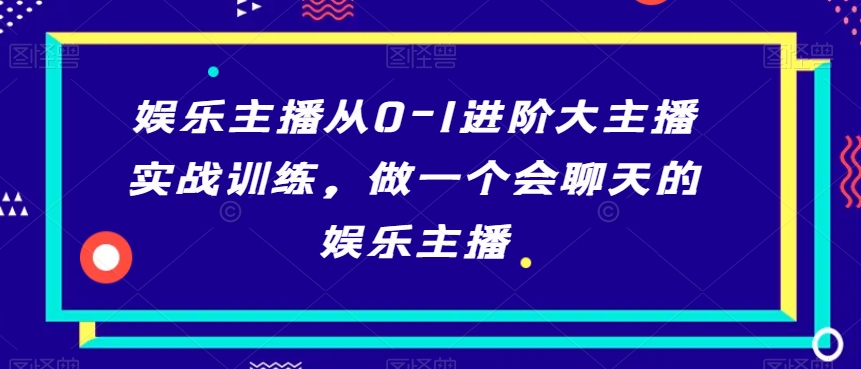娱乐主播从0-1进阶大主播实战训练，做一个会聊天的娱乐主播-比钱轻创