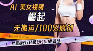 AI美女视频崛起玩法无搬运100%原创，批量操作，轻松1天100条【揭秘】-比钱轻创