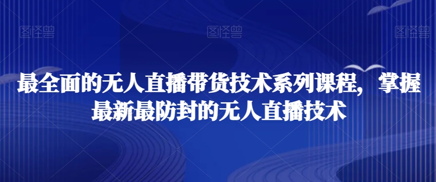 最全面的无人直播‮货带‬技术系‮课列‬程，掌握最新最防封的无人直播技术-比钱轻创