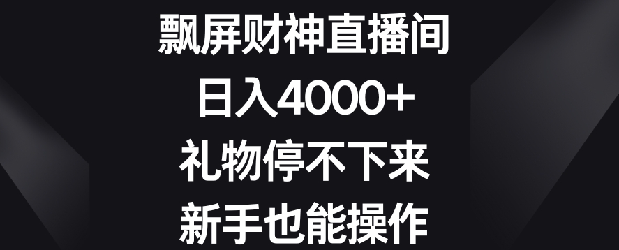 飘屏财神直播间，日入4000+，礼物停不下来，新手也能操作【揭秘】-比钱轻创
