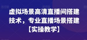 虚拟场景高清直播间搭建技术，专业直播场景搭建【实操教学】-比钱轻创