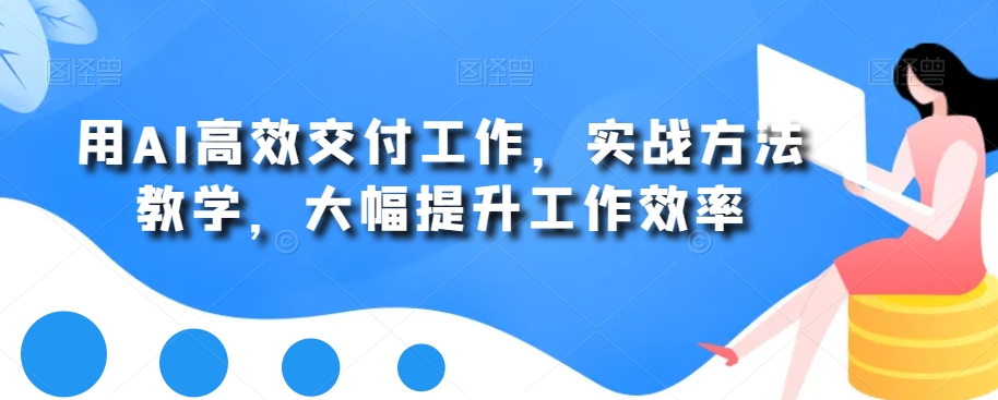 用AI高效交付工作，实战方法教学，大幅提升工作效率-比钱轻创