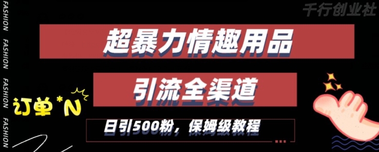 最新情趣项目引流全渠道，自带高流量，保姆级教程，轻松破百单，日引500+粉【揭秘】-比钱轻创