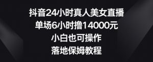 抖音24小时真人美女直播，单场6小时撸14000元，小白也可操作，落地保姆教程【揭秘】-比钱轻创
